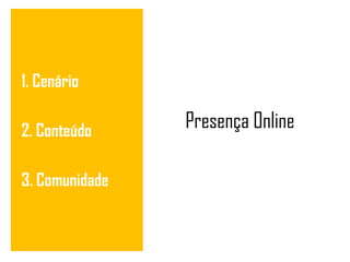 Presença Online 1. Cenário 2. Conteúdo 3. Comunidade 