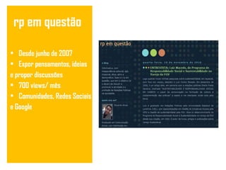 rp em questão Desde junho de 2007 Expor pensamentos, ideias e propor discussões 700 views/ mês Comunidades, Redes Sociais e Google 