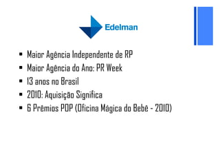 Maior Agência Independente de RP Maior Agência do Ano: PR Week  13 anos no Brasil 2010: Aquisição Significa 6 Prêmios POP (Oficina Mágica do Bebê - 2010) 