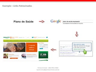 Plano de Saúde
Portal Unimed - (48) 3952-4404
lauren.lima@portalunimed.com.br
Exemplo – Links Patrocinados
 