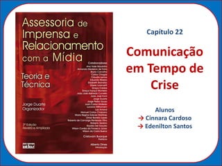 Capítulo 22

Comunicação
em Tempo de
    Crise
      Alunos
 → Cinnara Cardoso
 → Edenilton Santos
 