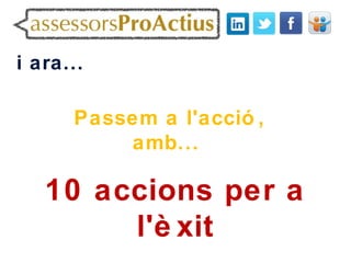 i ara...

      Passem a l'acció ,
          amb...

   10 accions per a
        l'è xit
 