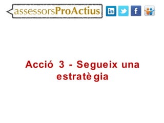 Acció 3 - Segueix una
      estratè gia
 