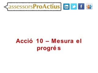 Acció 10 – Mesura el
      progré s
 