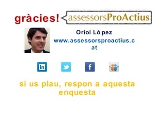 gràcies!
              Oriol Ló pez
        www.assessorsproactius.c
                   at




si us plau, respon a aquesta
          enquesta
 
