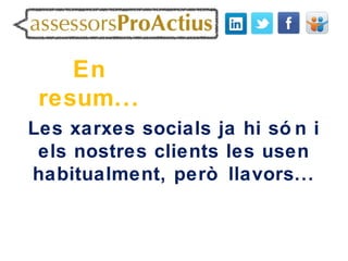 En
 resum...
Les xarxes socials ja hi só n i
 els nostres clients les usen
habitualment, però llavors...
 