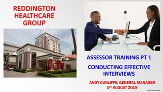 © OOW Training 2019
REDDINGTON
HEALTHCARE
GROUP
ASSESSOR TRAINING PT 1
CONDUCTING EFFECTIVE
INTERVIEWS
ANDY CUNLIFFE, GENERAL MANAGER
5th AUGUST 2019
 
