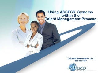 Using ASSESS Systems
         within the
Talent Management Process




           Colorado Assessments, LLC
                  800-223-6567
 
