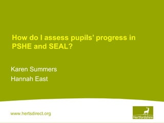 How do I assess pupils’ progress in PSHE and SEAL? Karen Summers Hannah East  
