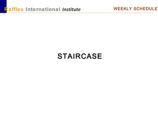 Raffles International Institute WEEKLY SCHEDULE
STAIRCASE
 