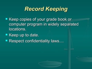 Record Keeping





Keep copies of your grade book or
computer program in widely separated
locations.
Keep up to date.
Respect confidentiality laws....

 
