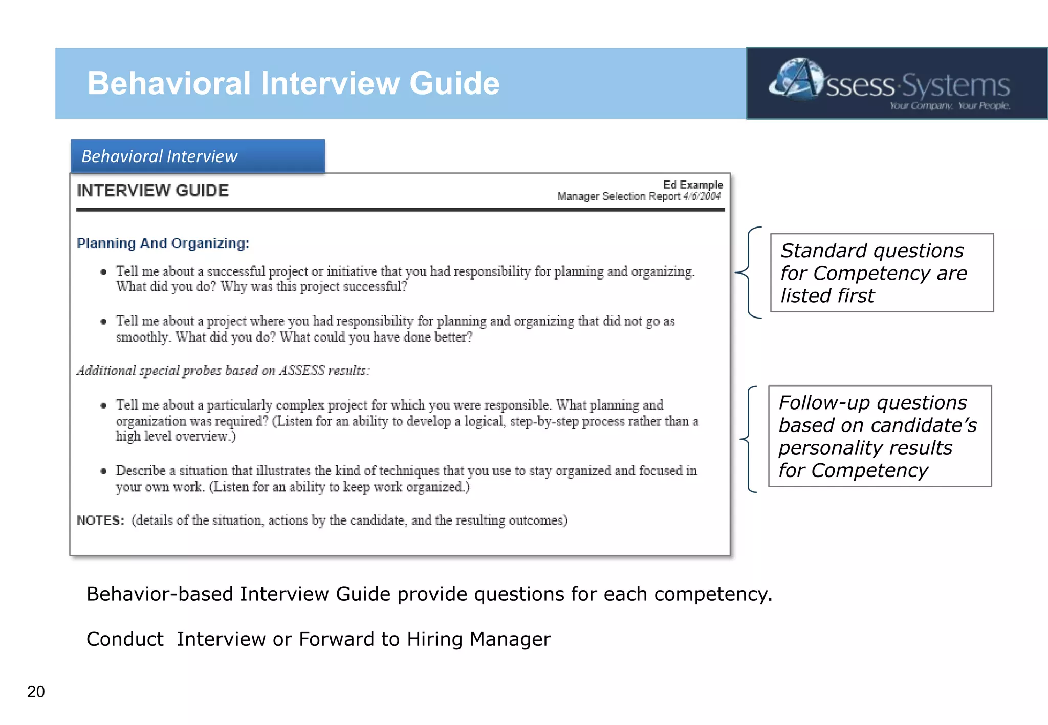 Behavioral Interview GuideBehavioral InterviewStandard questions for Competency are listed firstFollow-up questions based on candidate’s personality results for CompetencyBehavior-based Interview Guide provide questions for each competency. Conduct  Interview or Forward to Hiring Manager