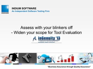 INDIUM SOFTWARE
An Independent Software Testing Firm
Assess with your blinkers off
- Widen your scope for Tool Evaluation
“Business Assurance through Quality Assurance”
 