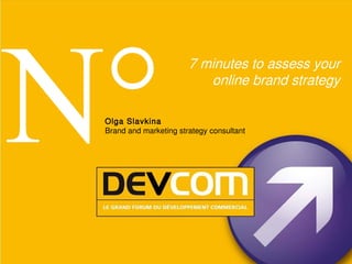 N°
                        7 minutes to assess your
                           online brand strategy

 O lga Slavkina
 Brand and marketing strategy consultant
 