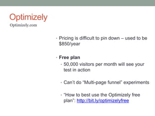 Optimizely
Optimizely.com
• Pricing is difficult to pin down – used to be
$850/year
• Free plan
• 50,000 visitors per mont...