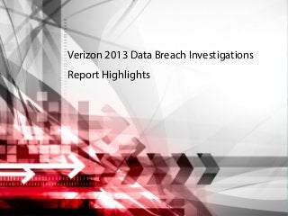 Verizon 2013 Data Breach Investigations
Report Highlights

Source: 2013 Data Breach Investigations Report

1

 