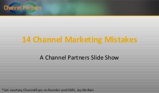 14 Channel Marketing Mistakes
A Channel Partners Slide Show

*List courtesy ChannelEyes co-founder and CMO, Jay McBain

 
