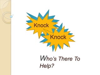 ho’s There To
Help?
Knock
Knock
 
