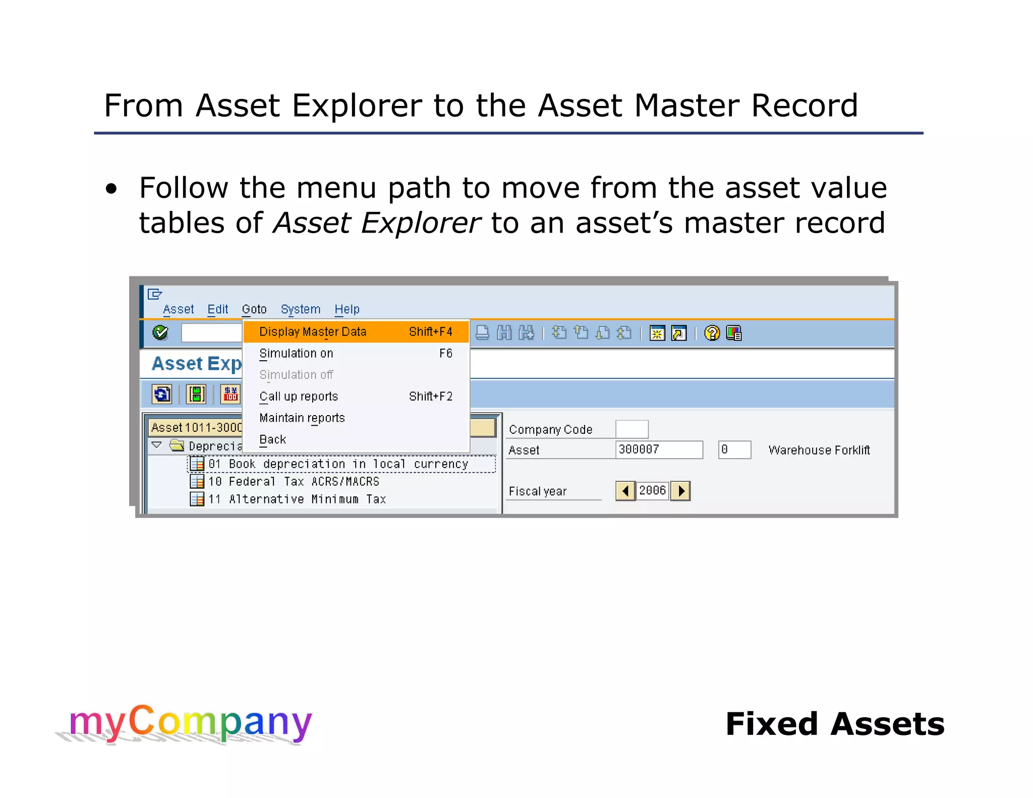 Fixed Assets
From Asset Explorer to the Asset Master Record
• Follow the menu path to move from the asset value
tables of Asset Explorer to an asset’s master record
 