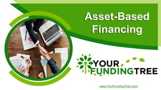Asset-Based
Financing
www.YourFundingTree.com
 