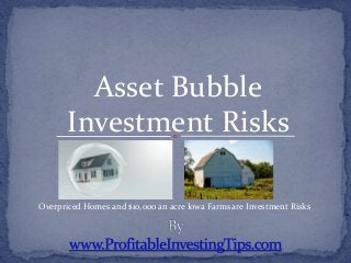 Asset Bubble
Investment Risks
Overpriced Homes and $10,000 an acre Iowa Farms are Investment Risks
 