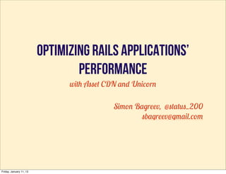 Optimizing rails applications’
                                 performance
                               with Asset CDN and Unicorn

                                            Simon Bagreev, @status_200
                                                    sbagreev@gmail.com




Friday, January 11, 13
 