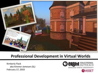 Kimberly Flack aka Kimmer Jameson (SL) February 17, 2010 Professional Development in Virtual Worlds 