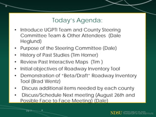 Today’s Agenda:
• Introduce UGPTI Team and County Steering
Committee Team & Other Attendees (Dale
Heglund)
• Purpose of th...