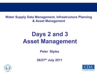 Water Supply Data Management, Infrastructure Planning
& Asset Management
Peter Styles
26/27th July 2011
Days 2 and 3
Asset Management
 