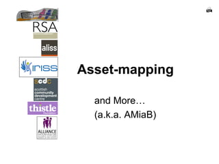 
Asset-mapping
and More…
(a.k.a. AMiaB)
 
