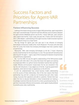 Success Factors and
                    Priorities for Agent-VAR
                    Partnerships
                    Factors Influencing Success
                      Looking at the factors driving success of agent-VAR partnerships, agent respondents
                    once again overwhelmingly (73 percent) said that effective communications between
                    the agent and the VAR/dealer partner was the No. 1 factor. VAR’s pre-, post- and joint
                    sales support took the No. 2 spot. Leads, last year’s No. 2 factor, took the third spot in
                    2013. VARs’/dealers’ understanding of the agent business model remained important
                    with 47 percent citing it as a major factor.
                       The big change for agents year over year was in the influence of emerging
                    technologies and business models at No. 4 with 49 percent. This tracks with other data
                    from the survey that shows that emerging technologies have had a positive impact
                    on partnerships.
                       Meanwhile, VARs cited emerging technologies as the No. 2 factor influencing
                    success of partnerships for the second year in a row. This was tied with formal business
                    planning with the agent — again a sign of the increasing formalization of partnerships
                    and performance expectations.
                       No. 1 on the VARs’ list was the agent’s understanding of the VAR business model.
                    This tracks with other data in the survey that shows that agents are working
                    to compensate VARs in an upfront manner that better matches their cash flow
                    model. Effective communication moved down the list, but remained in the
                    top five with 44 percent; it was edged out of the No. 4 spot by government
                    regulation, which did not make an appearance on the 2012 list.
                       It can’t be underestimated how critical business model understanding
                                                                                                         It can’t be
                    is to the success of these relationships. One of the main reasons that these
                    partnerships fray and fail is simply by not knowing how each other makes underestimated
                    money, structures their operations and sells to customers. Partners that have
                                                                                                         how critical
                    taken the time to educate themselves in these fundamentals are making a
                    knowledge investment that sets the tone for a more successful partnership. To business model
                    get there necessitates effective communication, which agents heavily attribute
                                                                                                         understanding is
                    to overall success rates in partnership.
                                                                                                              to the success
                                                                                                              of these
                                                                                                              relationships.



Partnering Trends Between Telecom and IT Channels — 2013        13              Channel Partners, channelpartnersonline.com • CompTIA, comptia.org
 