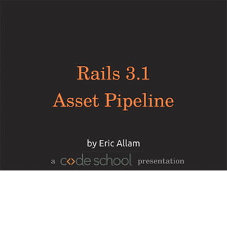 Rails 3.1
Asset Pipeline

    by Eric Allam
a               presentation
 
