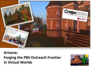 Arizona:  Forging the PBS Outreach Frontier  in Virtual Worlds 
