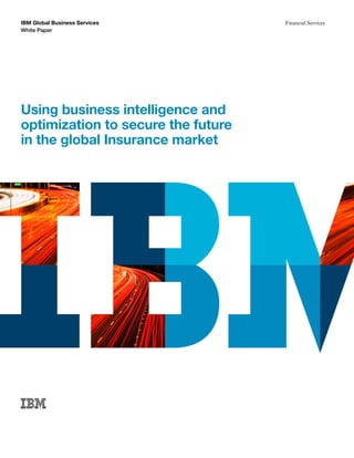 IBM Global Business Services        Financial Services
White Paper




Using business intelligence and
optimization to secure the future
in the global Insurance market
 