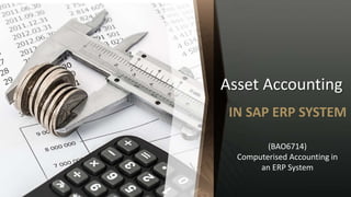 Asset Accounting
IN SAP ERP SYSTEM
(BAO6714)
Computerised Accounting in
an ERP System
 