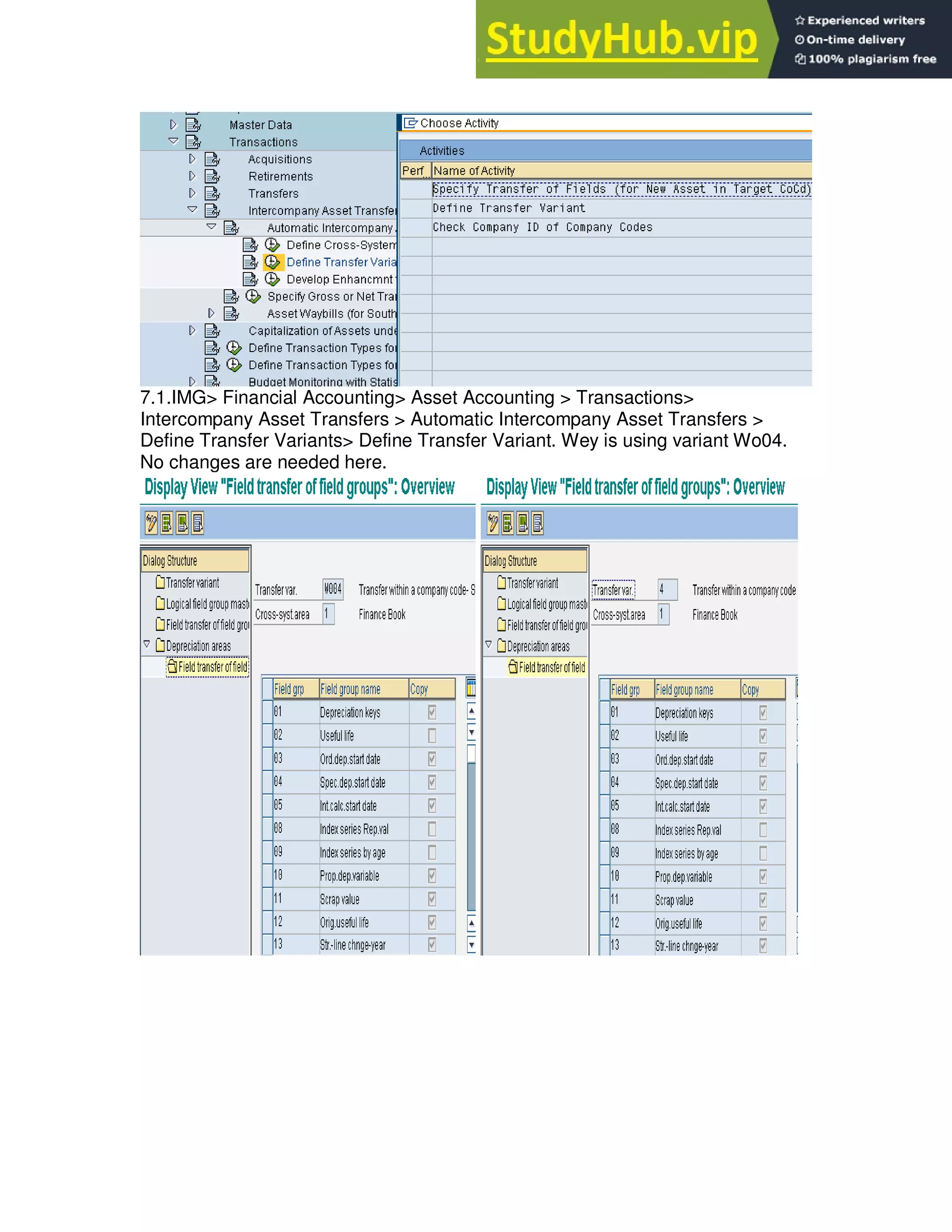 7.1.IMG> Financial Accounting> Asset Accounting > Transactions>
Intercompany Asset Transfers > Automatic Intercompany Asset Transfers >
Define Transfer Variants> Define Transfer Variant. Wey is using variant Wo04.
No changes are needed here.
 