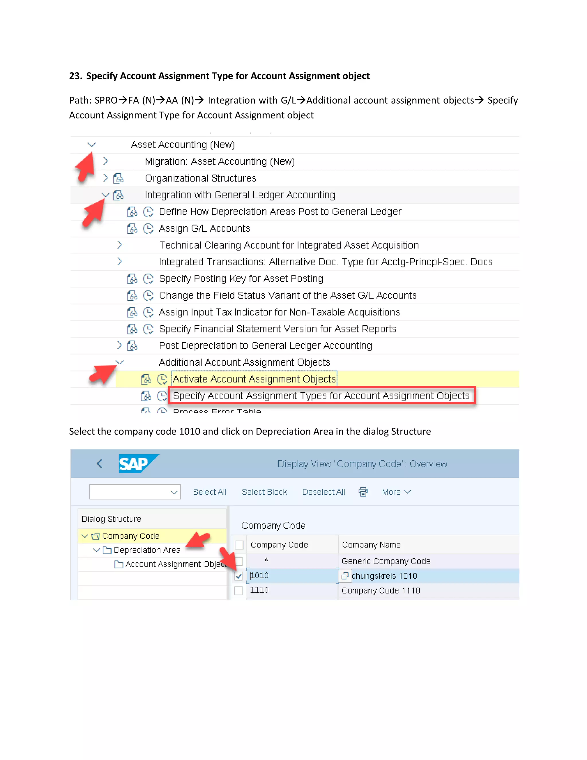 23. Specify Account Assignment Type for Account Assignment object
Path: SPRO→FA (N)→AA (N)→ Integration with G/L→Additional account assignment objects→ Specify
Account Assignment Type for Account Assignment object
Select the company code 1010 and click on Depreciation Area in the dialog Structure
 