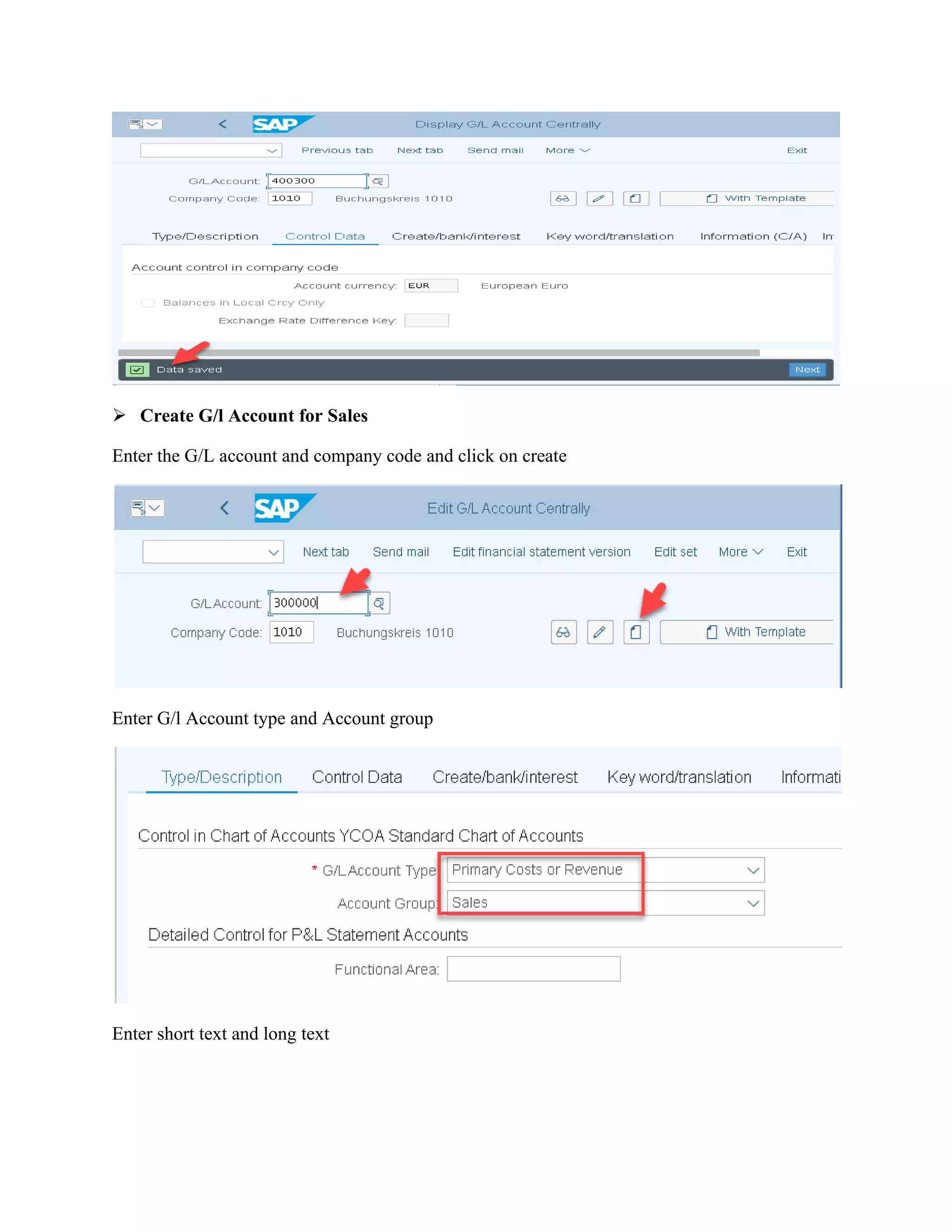 ➢ Create G/l Account for Sales
Enter the G/L account and company code and click on create
Enter G/l Account type and Account group
Enter short text and long text
 