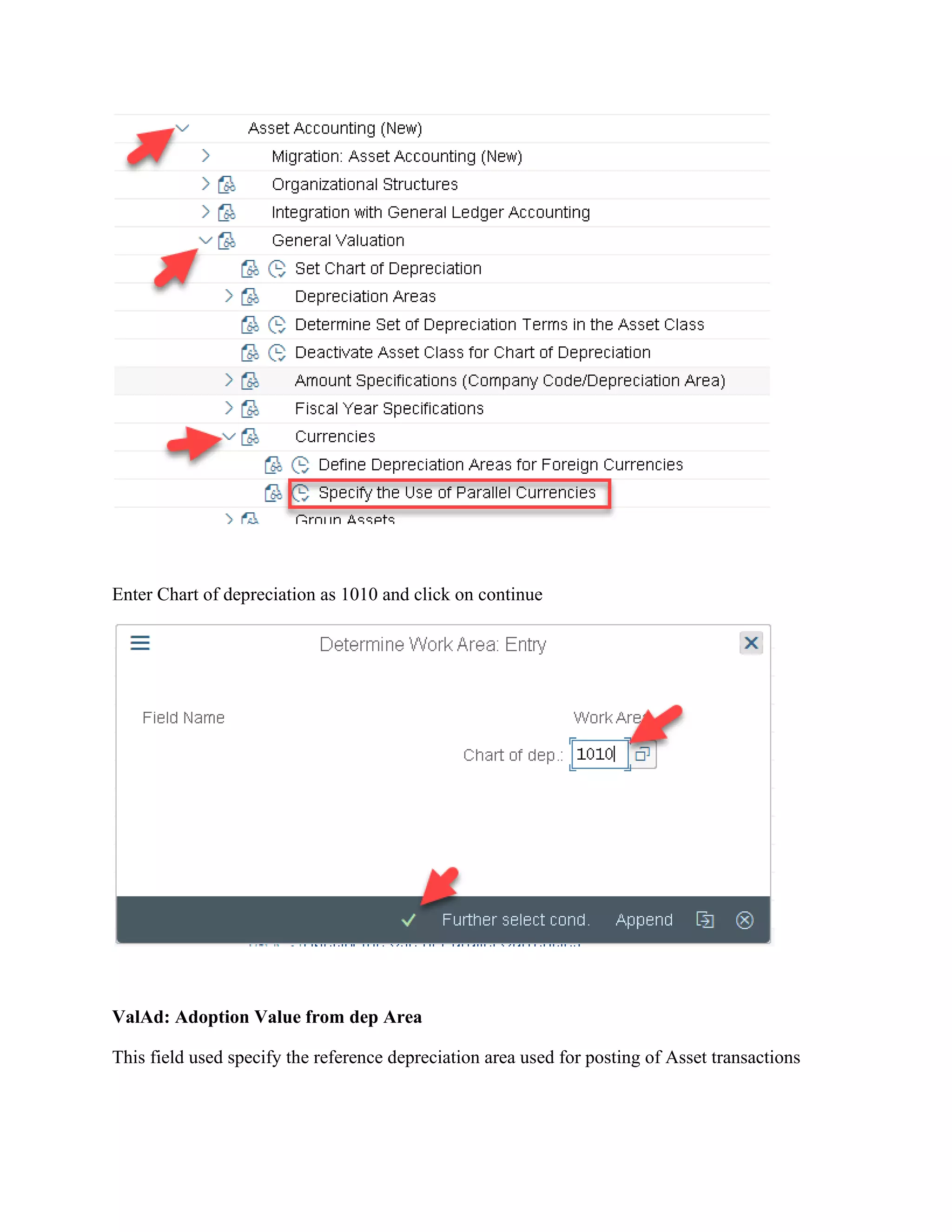 Enter Chart of depreciation as 1010 and click on continue
ValAd: Adoption Value from dep Area
This field used specify the reference depreciation area used for posting of Asset transactions
 