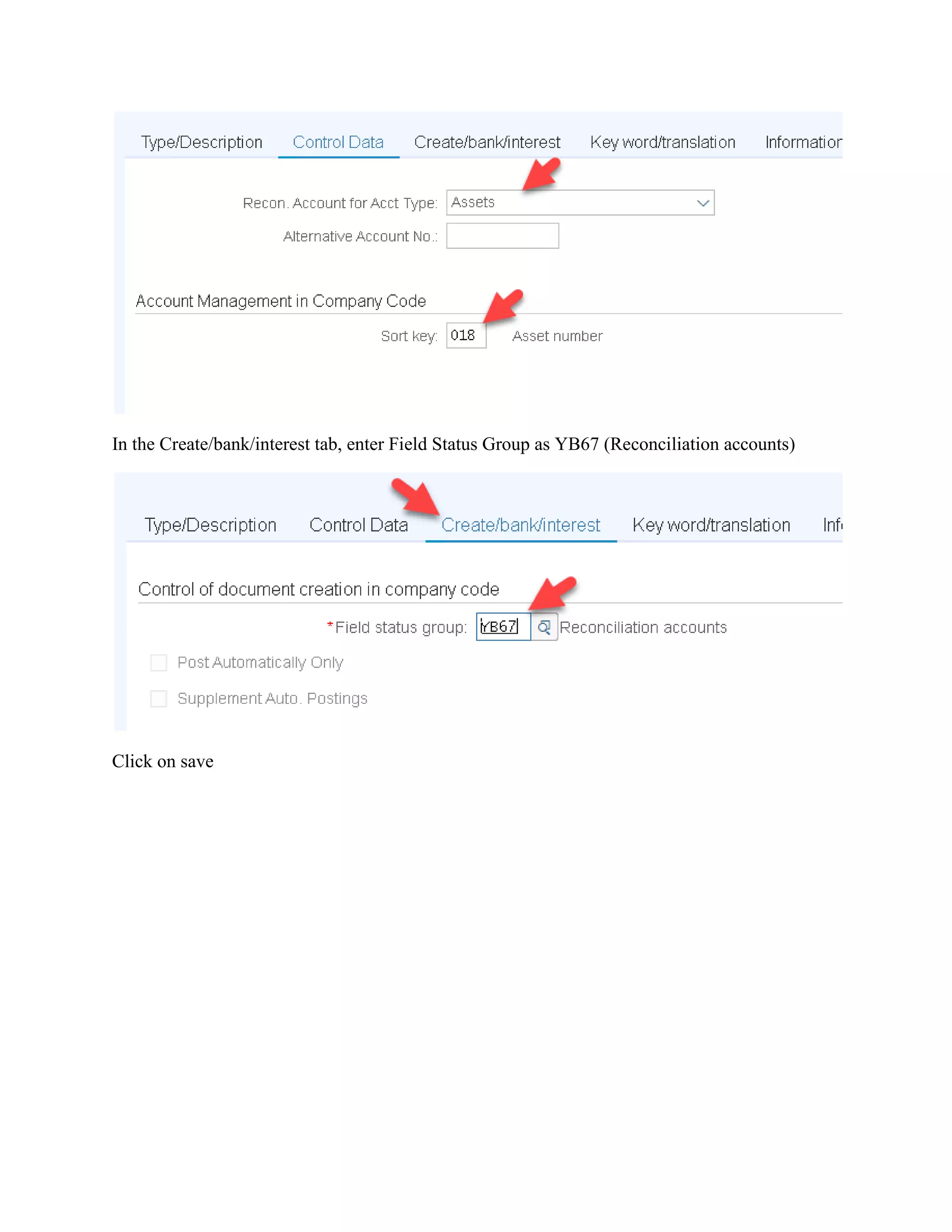 In the Create/bank/interest tab, enter Field Status Group as YB67 (Reconciliation accounts)
Click on save
 
