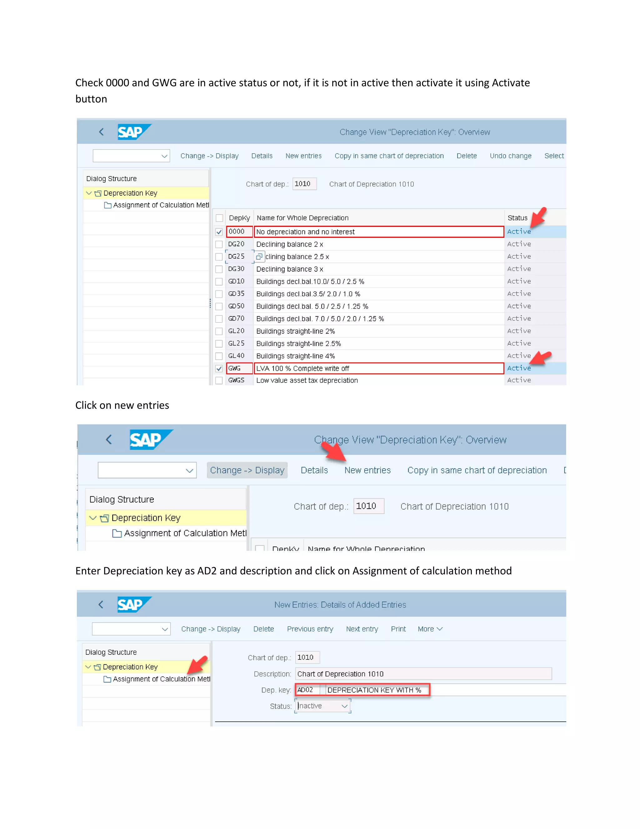 Check 0000 and GWG are in active status or not, if it is not in active then activate it using Activate
button
Click on new entries
Enter Depreciation key as AD2 and description and click on Assignment of calculation method
 