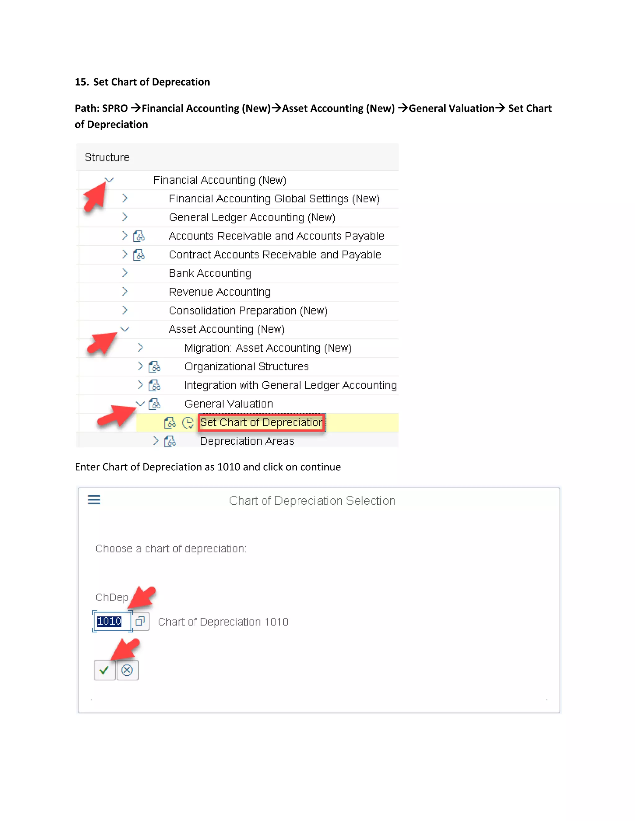 15. Set Chart of Deprecation
Path: SPRO →Financial Accounting (New)→Asset Accounting (New) →General Valuation→ Set Chart
of Depreciation
Enter Chart of Depreciation as 1010 and click on continue
 