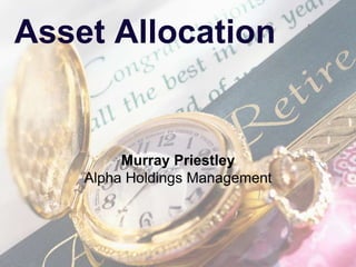 Asset Allocation
Murray Priestley
Alpha Holdings Management
 