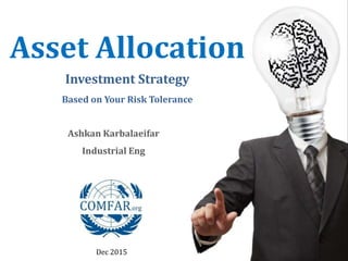 Asset Allocation
Investment Strategy
Based on Your Risk Tolerance
Dec 2015
Ashkan Karbalaeifar
Industrial Eng
 