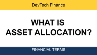 DevTech Finance
FINANCIAL TERMS
WHAT IS
ASSET ALLOCATION?
 