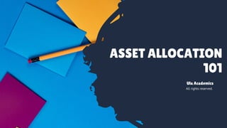 ASSET ALLOCATION
101
All rights reserved.
Ula Academics
 