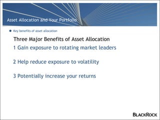 Three Major Benefits of Asset Allocation Key benefits of asset allocation 1 Gain exposure to rotating market leaders 2 Help reduce exposure to volatility 3 Potentially increase your returns 