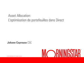 Asset Allocation:
    L’optimisation de portefeuilles dans Direct




 Johann Cayrouse CSC



© 2011 Morningstar, Inc. All rights reserved.
 