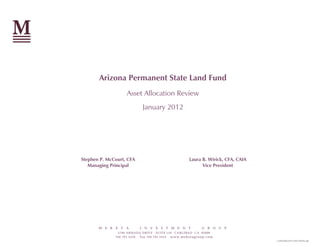 Arizona Permanent State Land Fund
                     Asset Allocation Review
                               January 2012




Stephen P. McCourt, CFA                                  Laura B. Wirick, CFA, CAIA
   Managing Principal                                          Vice President




       M E K   E   T A     I   N   V   E S   T   M E N   T    G   R   O U P
                5796 ARMADA DRIVE SUITE 110 CARLSBAD CA 92008
               760 795 3450 fax 760 795 3445 www.meketagroup.com
                                                                                      L:ASTODoc20111201-Full Doc.doc
 