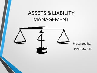 ASSETS & LIABILITY
MANAGEMENT
Presented by,
PREEMA C.P
 